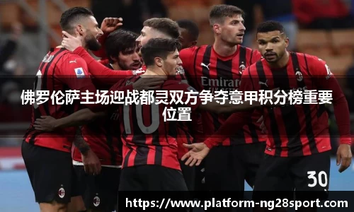 佛罗伦萨主场迎战都灵双方争夺意甲积分榜重要位置