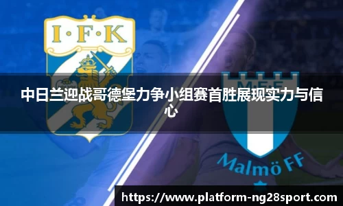 中日兰迎战哥德堡力争小组赛首胜展现实力与信心
