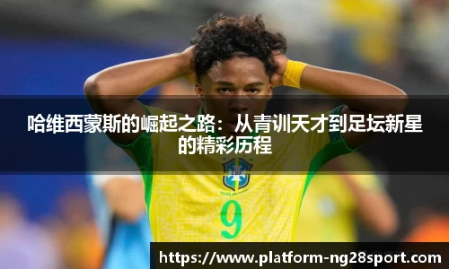 哈维西蒙斯的崛起之路：从青训天才到足坛新星的精彩历程