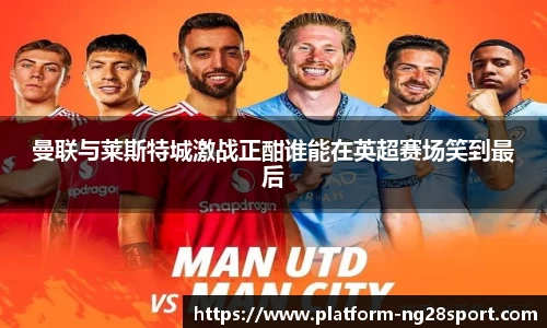 曼联与莱斯特城激战正酣谁能在英超赛场笑到最后