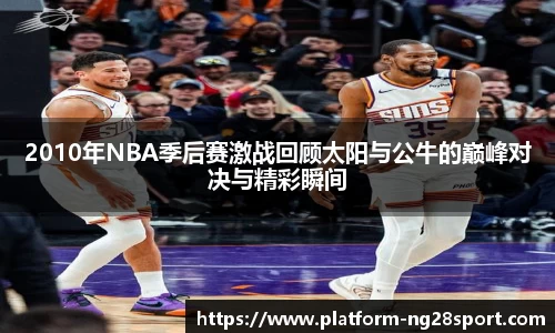 2010年NBA季后赛激战回顾太阳与公牛的巅峰对决与精彩瞬间