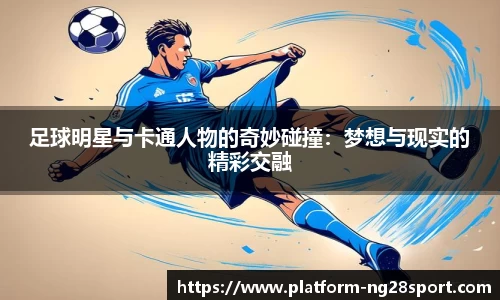 足球明星与卡通人物的奇妙碰撞：梦想与现实的精彩交融